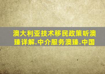 澳大利亚技术移民政策听澳臻详解.中介服务澳臻.中国