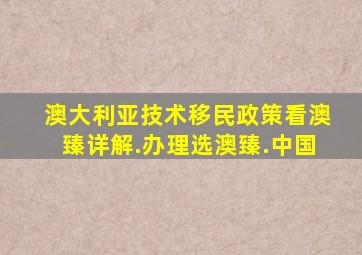 澳大利亚技术移民政策看澳臻详解.办理选澳臻.中国