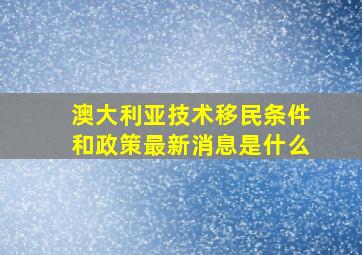 澳大利亚技术移民条件和政策最新消息是什么