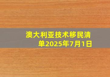 澳大利亚技术移民清单2025年7月1日