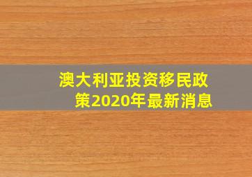 澳大利亚投资移民政策2020年最新消息