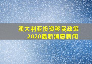 澳大利亚投资移民政策2020最新消息新闻