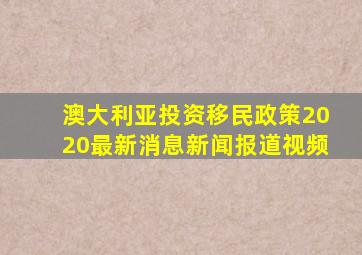 澳大利亚投资移民政策2020最新消息新闻报道视频