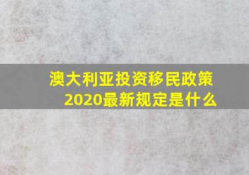 澳大利亚投资移民政策2020最新规定是什么