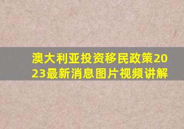 澳大利亚投资移民政策2023最新消息图片视频讲解