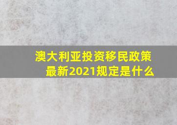 澳大利亚投资移民政策最新2021规定是什么