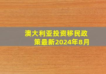 澳大利亚投资移民政策最新2024年8月