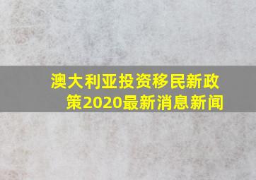 澳大利亚投资移民新政策2020最新消息新闻