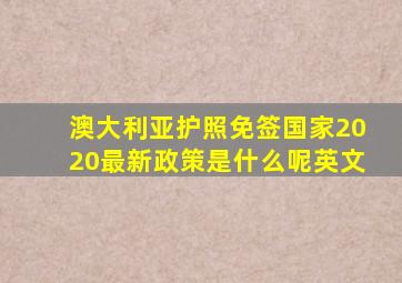 澳大利亚护照免签国家2020最新政策是什么呢英文