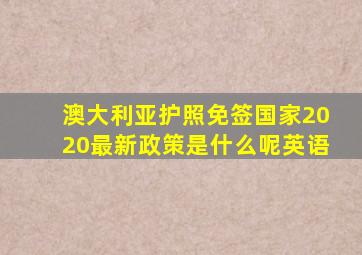 澳大利亚护照免签国家2020最新政策是什么呢英语