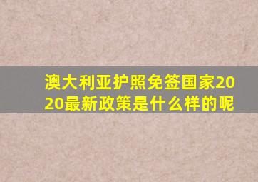 澳大利亚护照免签国家2020最新政策是什么样的呢