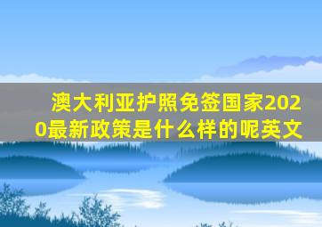 澳大利亚护照免签国家2020最新政策是什么样的呢英文