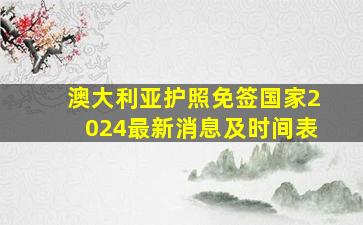 澳大利亚护照免签国家2024最新消息及时间表