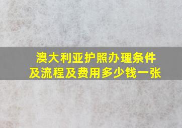 澳大利亚护照办理条件及流程及费用多少钱一张