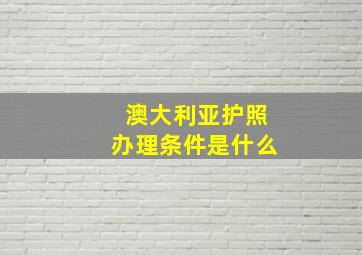 澳大利亚护照办理条件是什么