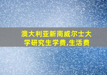 澳大利亚新南威尔士大学研究生学费,生活费