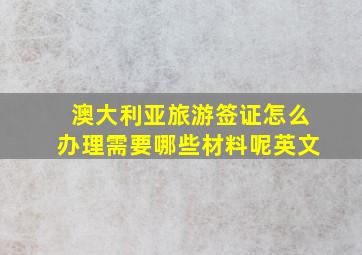 澳大利亚旅游签证怎么办理需要哪些材料呢英文