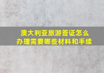 澳大利亚旅游签证怎么办理需要哪些材料和手续