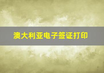 澳大利亚电子签证打印