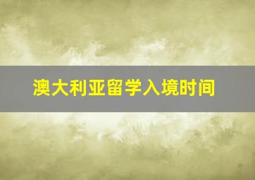 澳大利亚留学入境时间