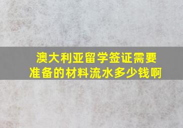 澳大利亚留学签证需要准备的材料流水多少钱啊