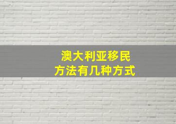 澳大利亚移民方法有几种方式