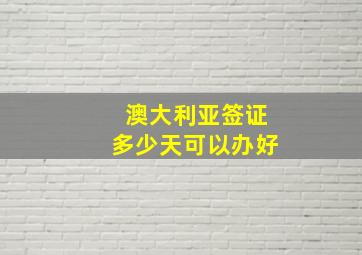 澳大利亚签证多少天可以办好