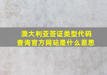 澳大利亚签证类型代码查询官方网站是什么意思