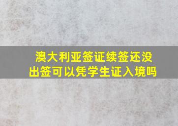 澳大利亚签证续签还没出签可以凭学生证入境吗