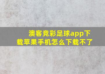 澳客竞彩足球app下载苹果手机怎么下载不了