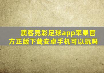 澳客竞彩足球app苹果官方正版下载安卓手机可以玩吗