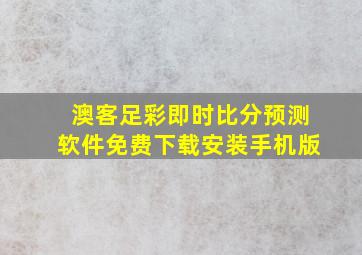 澳客足彩即时比分预测软件免费下载安装手机版