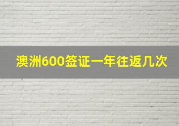 澳洲600签证一年往返几次