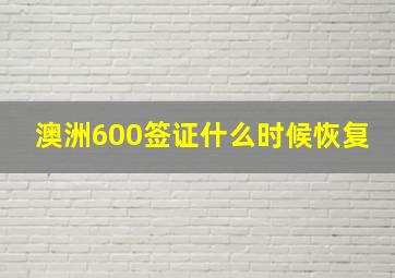 澳洲600签证什么时候恢复