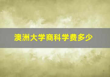 澳洲大学商科学费多少