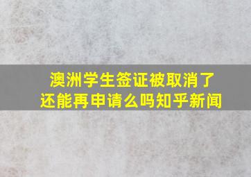 澳洲学生签证被取消了还能再申请么吗知乎新闻