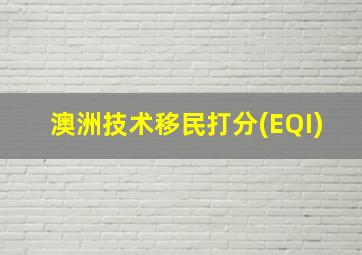 澳洲技术移民打分(EQI)