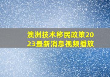 澳洲技术移民政策2023最新消息视频播放