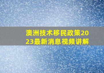 澳洲技术移民政策2023最新消息视频讲解