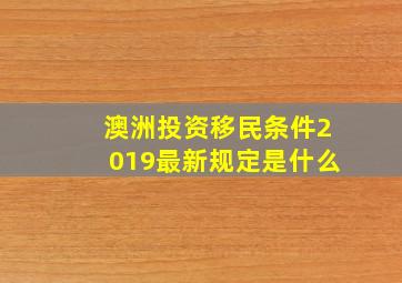 澳洲投资移民条件2019最新规定是什么