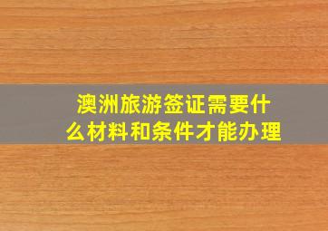 澳洲旅游签证需要什么材料和条件才能办理