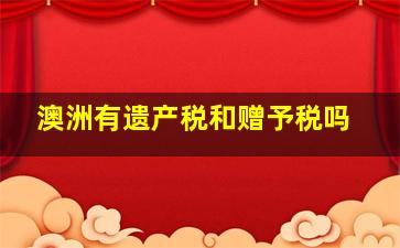 澳洲有遗产税和赠予税吗