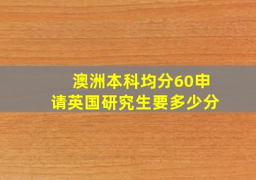 澳洲本科均分60申请英国研究生要多少分