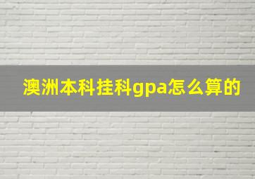 澳洲本科挂科gpa怎么算的