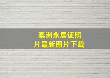 澳洲永居证照片最新图片下载