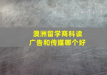 澳洲留学商科读广告和传媒哪个好