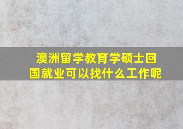 澳洲留学教育学硕士回国就业可以找什么工作呢