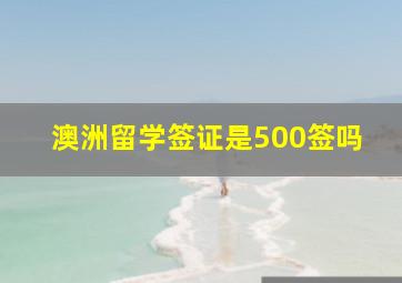 澳洲留学签证是500签吗