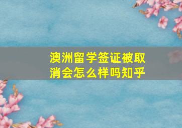 澳洲留学签证被取消会怎么样吗知乎