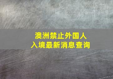 澳洲禁止外国人入境最新消息查询